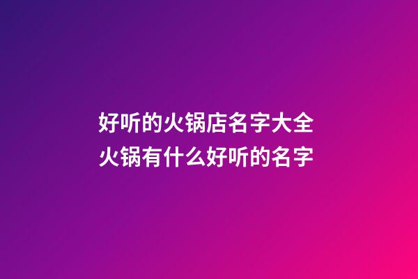 好听的火锅店名字大全 火锅有什么好听的名字-第1张-店铺起名-玄机派